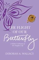 The Flight of Our Butterfly: A Mother's Celebration of Her Daughter's Life 1490773290 Book Cover