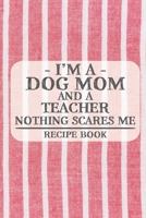 I'm a Dog Mom and a Teacher Nothing Scares Me Recipe Book: Blank Recipe Book to Write in for Women, Bartenders, Drink and Alcohol Log, Document all Your Special Recipes and Notes for Your Favorite ... 1676439668 Book Cover