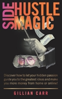 Side Hustle Magic: Discover how to let your hidden passion guide you to the greatest ideas and make you more money from home or online! B08GDK9NNS Book Cover