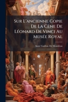 Sur L'ancienne Copie De La Cène De Léonard De Vinci Au Musée Royal: Comparée À Celle Des Chartreux De Pavie, Et À La Copie Récente D'après Laquelle ... Lue À La Quatrième Classe De L'institut 1149050012 Book Cover