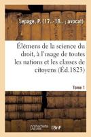 Elemens De La Science Du Droit V1: A L'Usage De Toutes Les Nations Et De Toutes Les Classes De Citoyens (1820) 2019321750 Book Cover