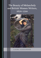 The Beauty of Melancholy and British Women Writers, 1670-1720 152754219X Book Cover
