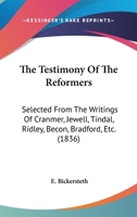 The Testimony Of The Reformers: Selected From The Writings Of Cranmer, Jewell, Tindal, Ridley, Becon, Bradford, Etc. 116581353X Book Cover