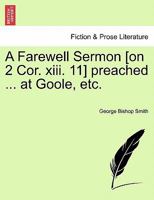 A Farewell Sermon [on 2 Cor. xiii. 11] preached ... at Goole, etc. 1241054037 Book Cover