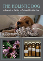 The Holistic Dog: A Complete Guide to Natural Health Care 1847972675 Book Cover