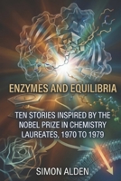 ENZYMES AND EQUILIBRIA: TEN STORIES INSPIRED BY THE NOBEL PRIZE IN CHEMISTRY LAUREATES, 1970 TO 1979 (The Nobel Chemistry Stories: A Decade-by-Decade Short Story Series) B0H2HJG626 Book Cover