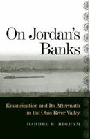 On Jordan's Banks: Emancipation And Its Aftermath in the Ohio River Valley 0813123666 Book Cover