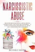 NARCISSISTIC ABUSE: Recover from Emotional Abuse, Mental Manipulation, and Toxic Relationships — a Guide to Surviving Psychological Abuse and Codependent Relationships B087SJXMQW Book Cover