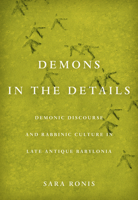 Demons in the Details: Demonic Discourse and Rabbinic Culture in Late Antique Babylonia 0520418360 Book Cover