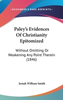 Paley's Evidences Of Christianity Epitomized: Without Omitting Or Weakening Any Point Therein 1104361027 Book Cover