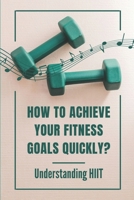 How To Achieve Your Fitness Goals Quickly?: Understanding HIIT: High Intensity Interval Training For Weight Loss B098JVZNFD Book Cover