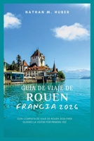 Guía de viaje de Rouen, Francia 2026: Guía completa de viaje de Rouen 2026 para quienes la visitan por primera vez (Spanish Edition) B0GYFNYDCS Book Cover