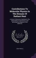 Contributions to Molecular Physics in the Domain of Radiant Heat: A Series of Memoirs Published in the 'philosophical Transactions' and 'philosophical Magazine, ' With Additions 1016800576 Book Cover