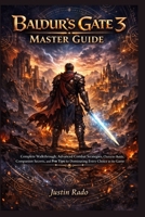 Baldur’s Gate 3 Master Guide: Complete Walkthrough, Advanced Combat Strategies, Character Builds, Companion Secrets, and Pro Tips for Dominating Every Choice in the Game B0GVDGW641 Book Cover