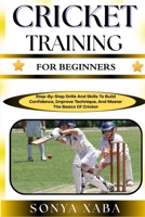 CRICKET TRAINING FOR BEGINNERS: Step-By-Step Drills And Skills To Build Confidence, Improve Technique, And Master The Basics Of Cricket B0G6WHF755 Book Cover