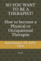 SO YOU WANT TO BE A THERAPIST?  How to become a  Physical or Occupational Therapist 1494995271 Book Cover