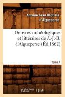 Oeuvres Archa(c)Ologiques Et Litta(c)Raires de A.-J.-B. D'Aigueperse. Tome 1 (A0/00d.1862) 2012755828 Book Cover