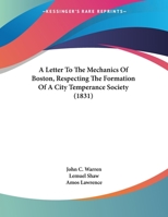 A Letter To The Mechanics Of Boston, Respecting The Formation Of A City Temperance Society 1169477976 Book Cover