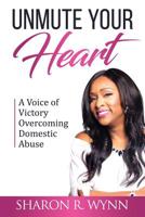 Unmute Your Heart: A Voice of Victory Overcoming Domestic Abuse 1562293583 Book Cover