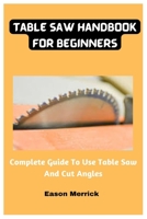 Table Saw Handbook For Beginners: Complete Guide To Use Table Saw And Cut Angles B0BW2H5M9M Book Cover