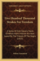 Five Hundred Thousand Strokes for Freedom: A Series of Anti-Slavery Tracts, of Which Half a Million Are Now First Issued by the Friends of the Negro 1436848628 Book Cover