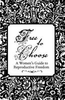 Free to Choose: A Women's Guide to Reproductive Freedom: A Women's Guide to Reproductive Freedom 1621061108 Book Cover