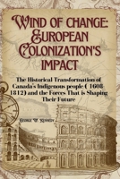 WINDS OF CHANGE: EUROPEAN COLONIZATION’S IMPACT: The Historical Transformation of Canada’s Indigenous Peoples (1608-1812) and the Forces that Shaping Their Future B0FPRHB2MW Book Cover