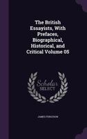 The British Essayists, With Prefaces, Biographical, Historical, and Critical Volume 05 1346819246 Book Cover