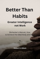 Better Than Habits: Greater Intelligence, Not Work B0CSTZSQJ6 Book Cover