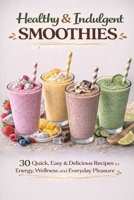 Healthy & Indulgent SMOOTHIES: 30 Quick, Easy & Delicious Recipes for Energy, Wellness and Everyday Pleasure B0GMH6NMCL Book Cover