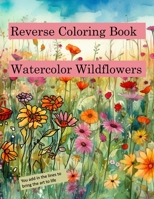 Reverse Coloring Book Watercolor Wildflowers: for relaxation and creativity B0C2S9D4YP Book Cover