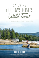 Catching Yellowstone's Wild Trout: A Fly-Fishing History and Guide 1625858264 Book Cover