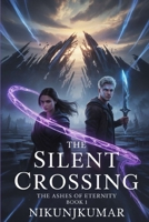 The Silent Crossing: The Ashes of Eternity, Book 1 : A Tale of Fragments, Forbidden Bonds, and the Bridge Between Worlds B0FTZFXWZG Book Cover
