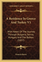 A Residence In Greece And Turkey V1: With Notes Of The Journey Through Bulgaria, Servia, Hungary And The Balkan 1436747252 Book Cover