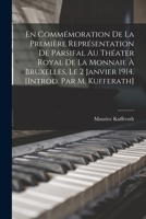 En Comm�moration de la Premi�re Repr�sentation de Parsifal Au Th�ater Royal de la Monnaie � Bruxelles, Le 2 Janvier 1914. [introd. Par M. Kufferath] 101857977X Book Cover