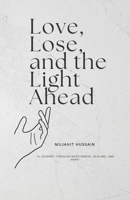 Love, lose, and the light ahead: A Journey Through Heartbreak, Healing , And Hope B0FKZYJKXS Book Cover