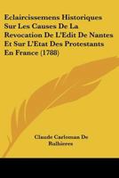 Eclaircissemens Historiques Sur Les Causes De La Revocation De L'Edit De Nantes, Et Sure L'Etat Des Protestants En France 1104608111 Book Cover