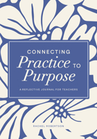 Connecting Practice to Purpose: A Reflective Journal for Teachers 1636501850 Book Cover