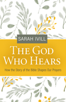 The God Who Hears: How the Story of the Bible Shapes Our Prayers 1601789165 Book Cover