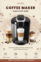 Keurig Coffee Maker Quick Start Guide: Time-Saving Brewing Hacks, Cleaning Tips, and 50 Delicious Recipes B0G59PD59K Book Cover