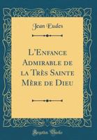 L'Enfance Admirable de la Trs Sainte Mre de Dieu (Classic Reprint) 0266466621 Book Cover
