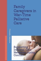 Family Caregivers in War-Time Palliative Care: Supporting Informal Care Networks During Conflict (Beyond Barriers: Care Without Limits) B0GSN73F92 Book Cover