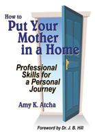 How To Put Your Mother In A Home: Professional Skills for a Personal Journey 0615930565 Book Cover