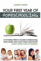 Your First Year of Homeschooling - A Christian Mom's Guide to Balancing Faith, Family, and Your Child's Education (While Taking Care of Yourself) 1608426009 Book Cover