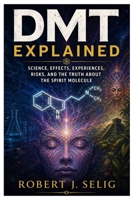 DMT EXPLAINED: Science, Effects, Experiences, Risks, and the Truth About the Spirit Molecule B0GYCKL5PN Book Cover