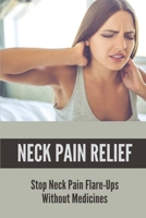 Neck Pain Relief: Stop Neck Pain Flare-Ups Without Medicines: Stop Neck Pain Flare-Ups Without Medicines B09981438T Book Cover