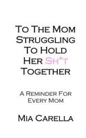 To the Mom Struggling to Hold Her Sh*t Together 1979732353 Book Cover