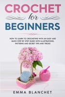 Crochet for Beginners: How to Learn to Crocheting with an Easy and Quick Step by Step Guide with Illustrations, Patterns and Secret Tips and Tricks 1838265538 Book Cover