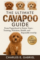 THE ULTIMATE CAVAPOO GUIDE: From Puppyhood to Senior Years-Training, Nutrition, Health, and Responsible Ownership B0FS27PLHP Book Cover