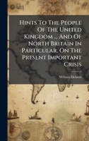 Hints To The People Of The United Kingdom ... And Of North Britain In Particular, On The Present Important Crisis 1024322211 Book Cover